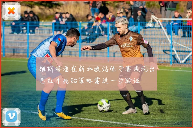 维斯塔潘在新加坡站练习赛表现出色红牛轮胎策略需进一步验证