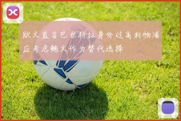 欧文直言巴尔科拉身价过高利物浦应考虑鲍文作为替代选择