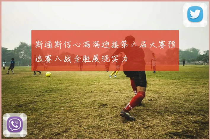 斯通斯信心满满迎接第六届大赛预选赛八战全胜展现实力